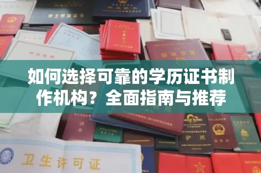 柳江如何选择可靠的学历证书制作机构？全面指南与推荐