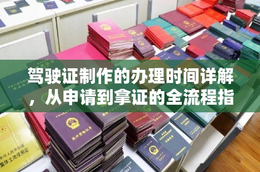 柳江驾驶证制作的办理时间详解，从申请到拿证的全流程指南