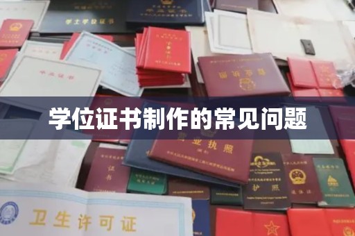 柳江学位证书制作的常见问题