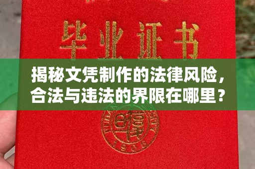柳江揭秘文凭制作的法律风险，合法与违法的界限在哪里？