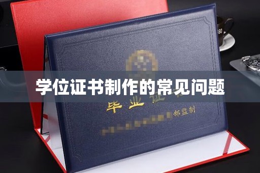 柳江学位证书制作的常见问题