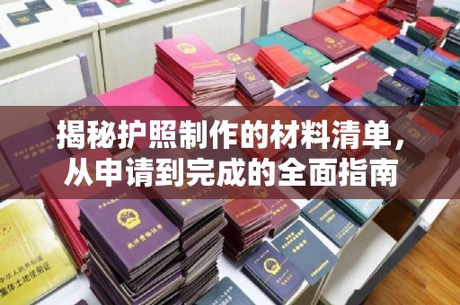 柳江揭秘护照制作的材料清单，从申请到完成的全面指南