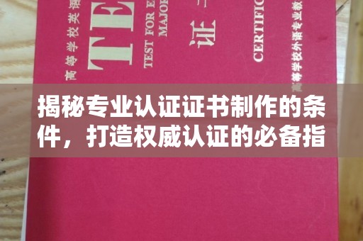 柳江揭秘专业认证证书制作的条件，打造权威认证的必备指南