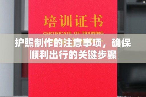 柳江护照制作的注意事项，确保顺利出行的关键步骤