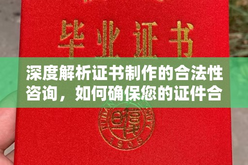 柳江深度解析证书制作的合法性咨询，如何确保您的证件合规