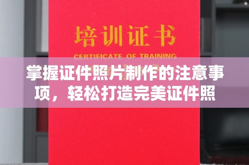 柳江掌握证件照片制作的注意事项，轻松打造完美证件照