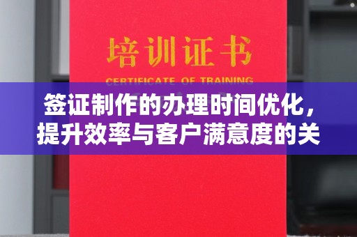 柳江签证制作的办理时间优化，提升效率与客户满意度的关键