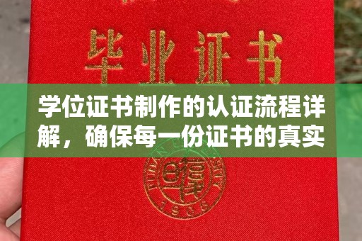 柳江学位证书制作的认证流程详解，确保每一份证书的真实性与权威性