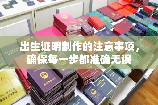 柳江出生证明制作的注意事项，确保每一步都准确无误