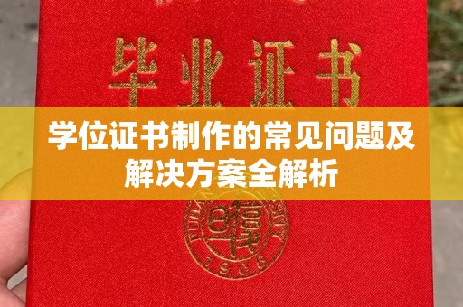 柳江学位证书制作的常见问题及解决方案全解析