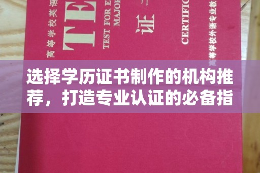柳江选择学历证书制作的机构推荐，打造专业认证的必备指南