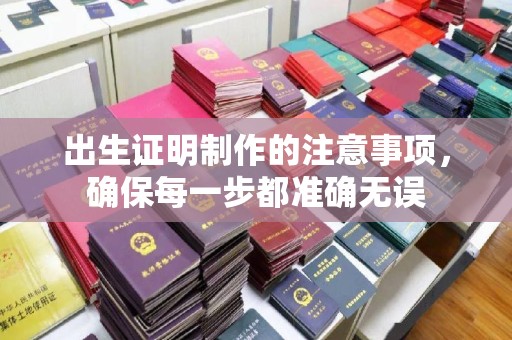 柳江出生证明制作的注意事项，确保每一步都准确无误