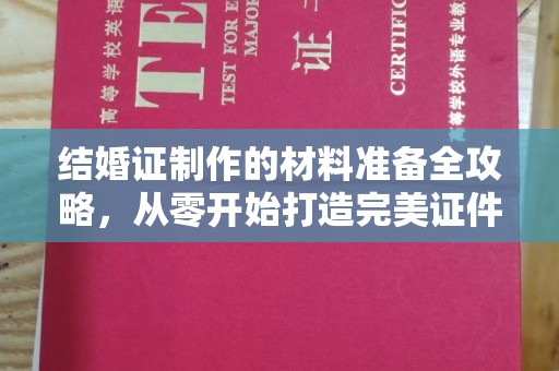 柳江结婚证制作的材料准备全攻略，从零开始打造完美证件