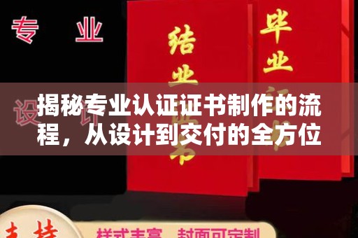 柳江揭秘专业认证证书制作的流程，从设计到交付的全方位指南