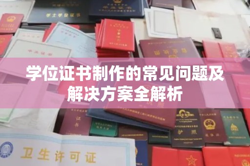 柳江学位证书制作的常见问题及解决方案全解析
