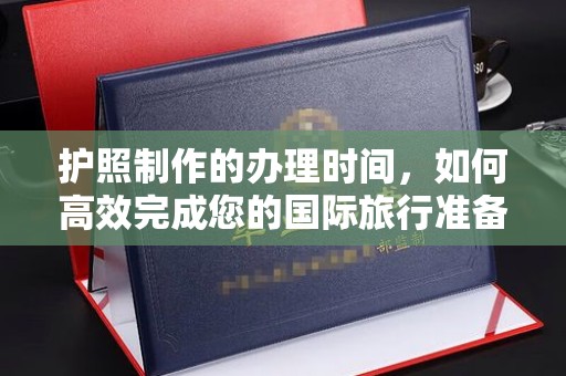 柳江护照制作的办理时间，如何高效完成您的国际旅行准备