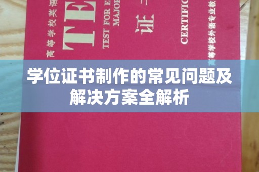 柳江学位证书制作的常见问题及解决方案全解析
