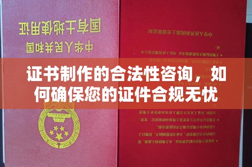 柳江证书制作的合法性咨询，如何确保您的证件合规无忧