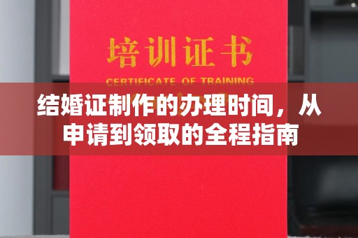 柳江结婚证制作的办理时间，从申请到领取的全程指南