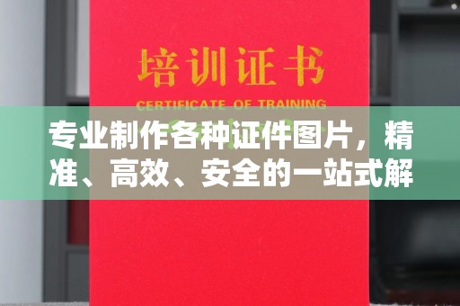 柳江专业制作各种证件图片，精准、高效、安全的一站式解决方案