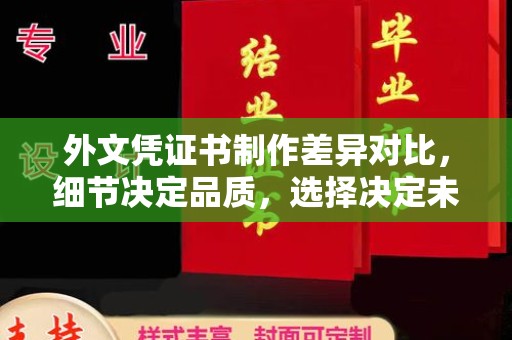 柳江外文凭证书制作差异对比，细节决定品质，选择决定未来