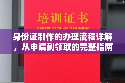 柳江身份证制作的办理流程详解，从申请到领取的完整指南