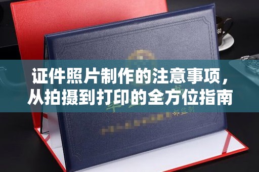 柳江证件照片制作的注意事项，从拍摄到打印的全方位指南