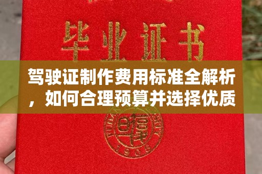 柳江驾驶证制作费用标准全解析，如何合理预算并选择优质服务？