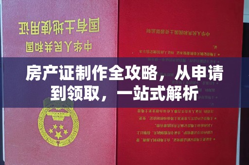 柳江房产证制作全攻略，从申请到领取，一站式解析