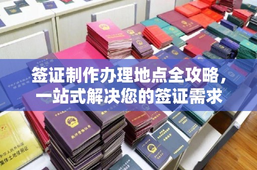 柳江签证制作办理地点全攻略，一站式解决您的签证需求