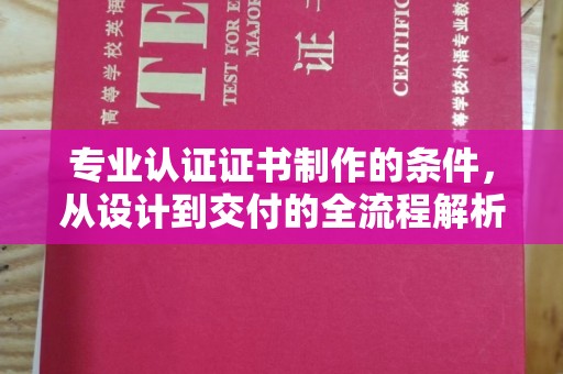 柳江专业认证证书制作的条件，从设计到交付的全流程解析